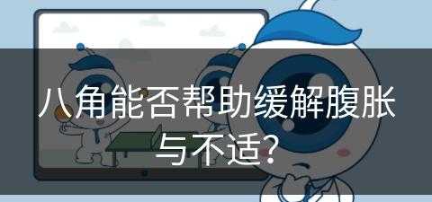 八角能否帮助缓解腹胀与不适？